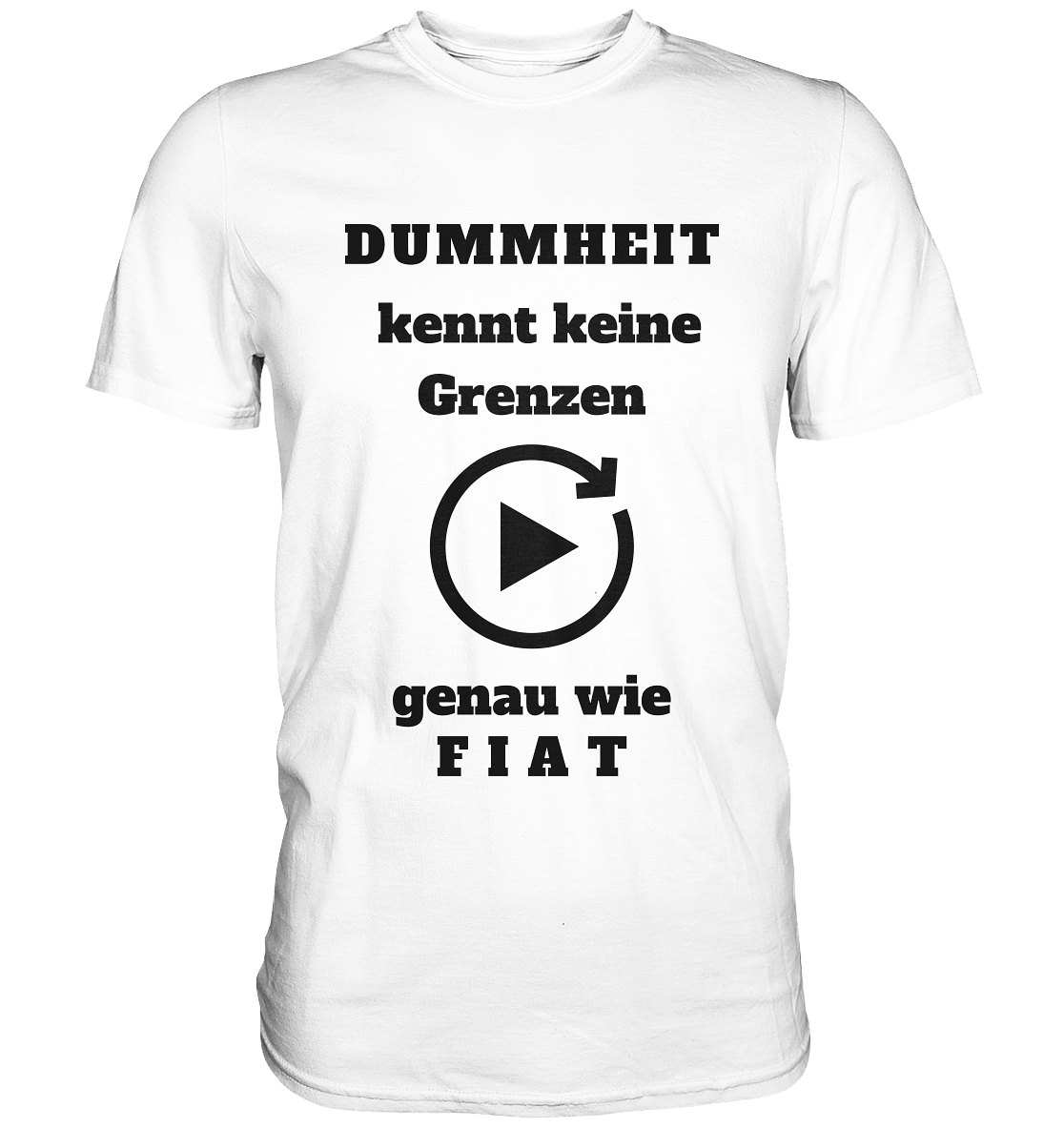 DUMMHEIT KENNT KEINE GRENZEN - GENAU WIE FIAT (einheitliche Schrift) # PLAYBUTTON UNENDLICH - Classic Shirt