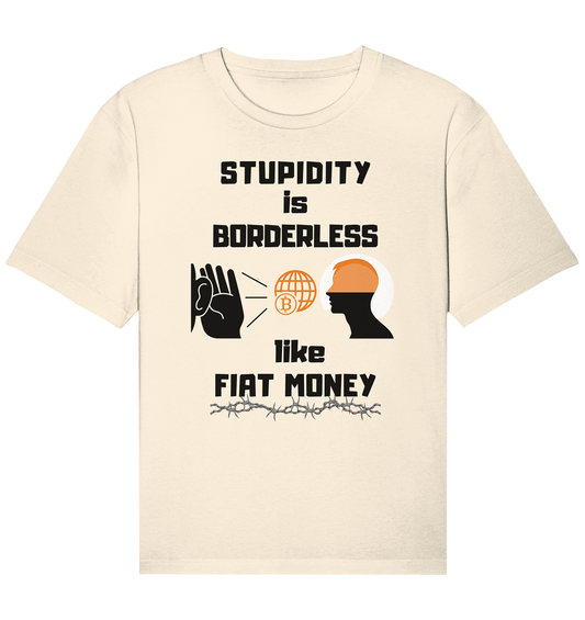 STUPIDITY is BORDERLESS like FIAT MONEY (Version 3)  - Organic Relaxed Shirt