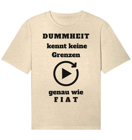 DUMMHEIT KENNT KEINE GRENZEN - GENAU WIE FIAT (einheitliche Schrift) # PLAYBUTTON UNENDLICH - Organic Relaxed Shirt