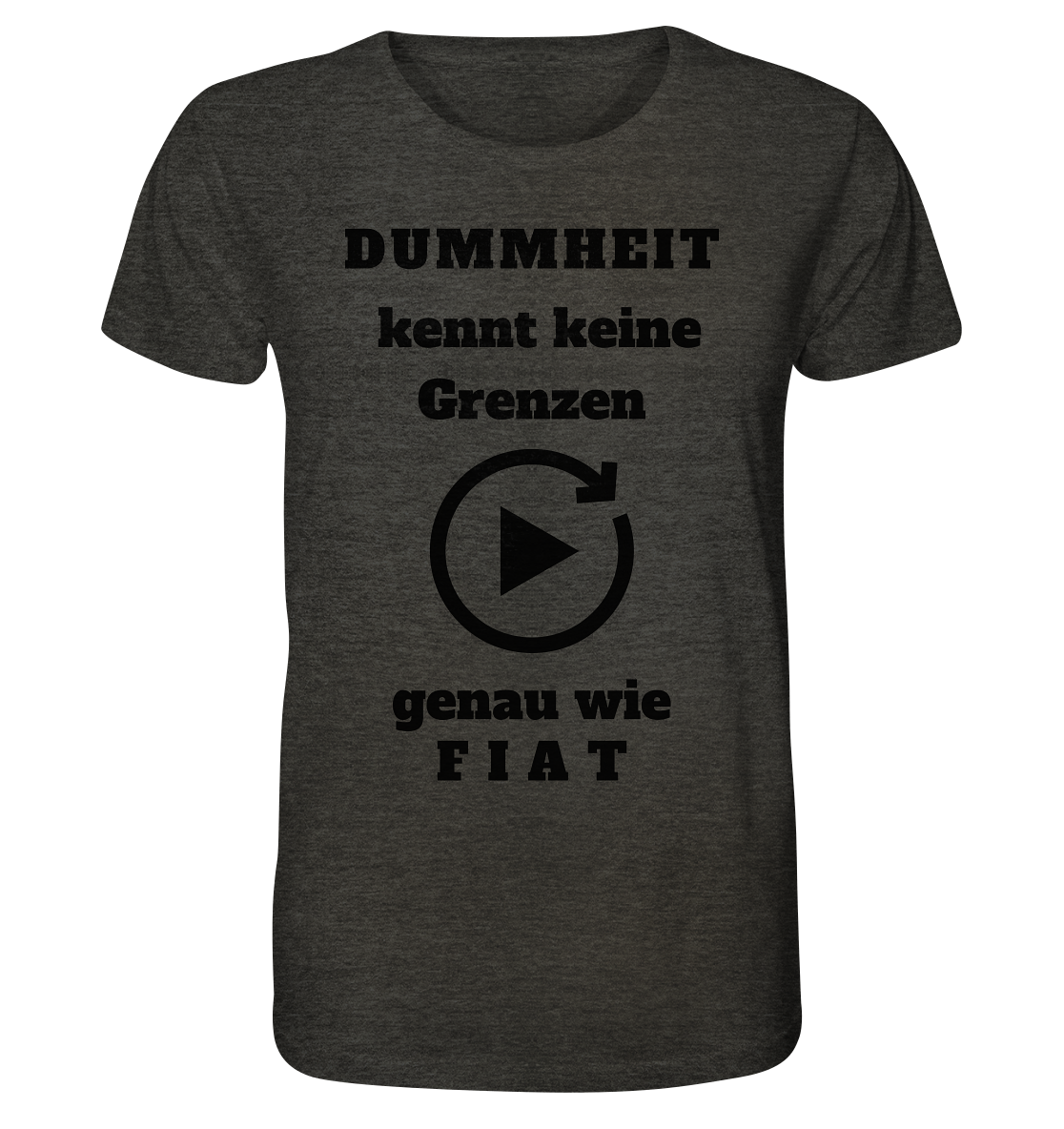 DUMMHEIT KENNT KEINE GRENZEN - GENAU WIE FIAT (einheitliche Schrift) # PLAYBUTTON UNENDLICH - Organic Shirt (meliert)