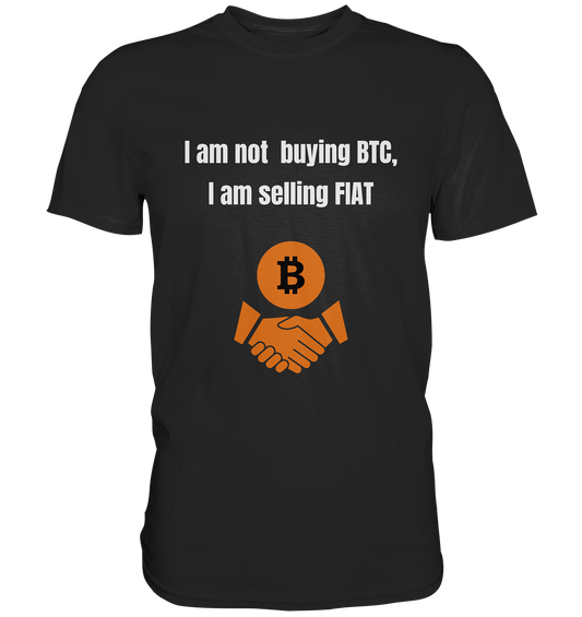 I am not buying BTC, I am selling FIAT  - Premium Shirt