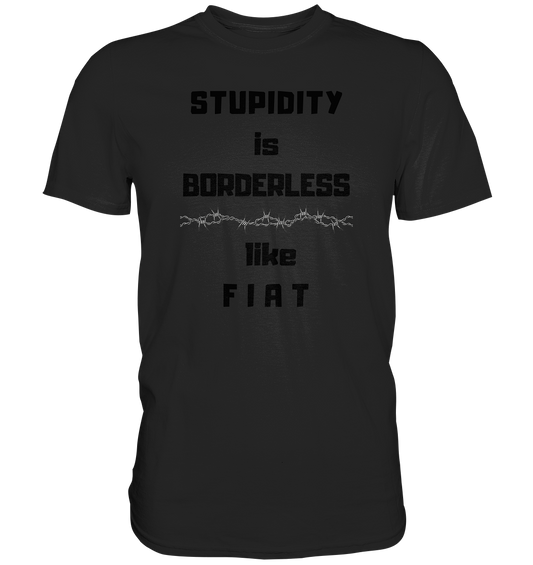 STUPIDITY is BORDERLESS (Stacheldraht Grafik) like F I A T - Premium Shirt