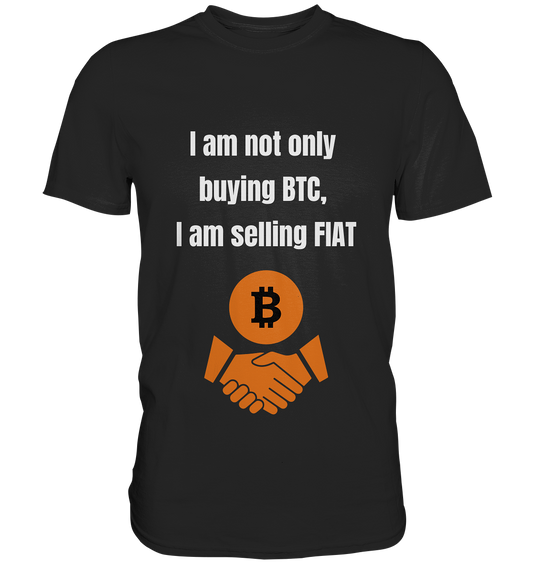 I am not only buying BTC, I am selling FIAT - Premium Shirt