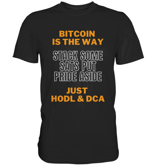 BITCOIN IS THE WAY - STACK SOME SATS PUT PRIDE ASIDE, JUST HODL & DCA - Premium Shirt