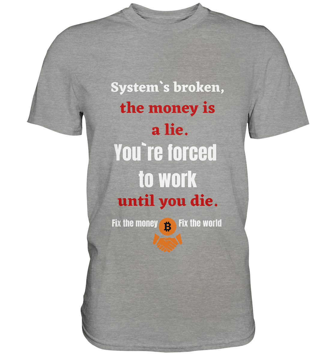 System`s broken, the money is a lie. You`re forced to work until you die. - Premium Shirt