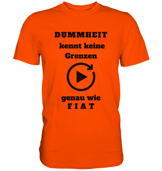 DUMMHEIT KENNT KEINE GRENZEN - GENAU WIE FIAT (einheitliche Schrift) # PLAYBUTTON UNENDLICH - Premium Shirt